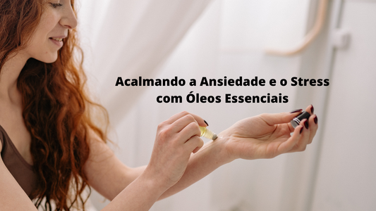 Acalmando a Ansiedade e o Stress com Óleos Essenciais