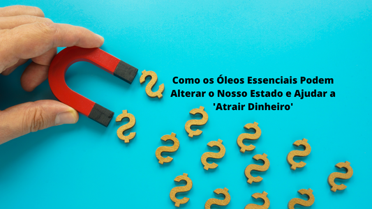 Como os Óleos Essenciais Podem Alterar O Nosso Estado e Ajudar a 'Atrair Dinheiro'