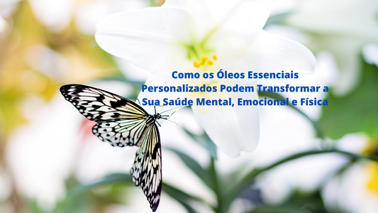 Como os Óleos Essenciais Personalizados Podem Transformar a Sua Saúde Mental, Emocional e Física